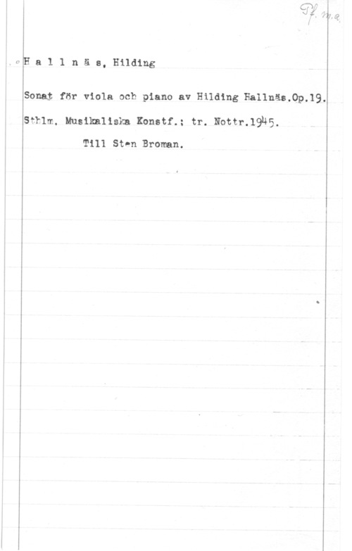 Hallnäs, Hilding Hallnäs, Hilding

Sonai för viola och piano av Hilding Eallnäs.0p.19.

som, uusiknnsm mmm; tr. Neal-.1945.

Till St-n Broman.