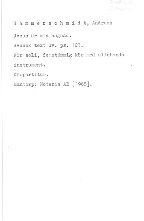Hammerschmidt, Andreas Hammerschmidt, Andreas

Jesus är min hägnad.

Svensk text Sv. ps. 125.

För soli, femstämmig kör med allehanda
instrument.

Körpartitur.

Mantorp: Noteria AB [1968].