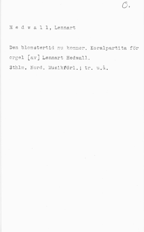 Hedwall, Lennart Hedwall, Lennart

Den blomstertid nu kommer. Koralpartita för
orgel [av] Lennart Hedwall.

Sthlm. Nord. Musikrörl.; tr. u.å.