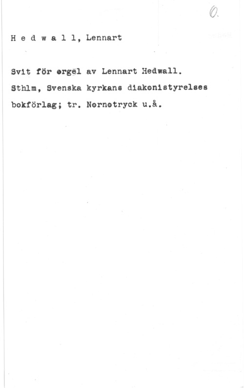 Hedwall, Lennart Hedwall, Lennart

Svit för orgel av Lennart Hedvall.
Sthlm, Svenska kyrkans diakonistyrelses

bokförlag; tr. Nernetryck u.å.