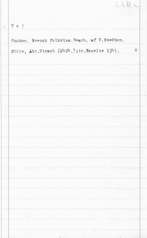 Svedbom, Vilhelm Hej

dunknm. Svensk folkvisa.Bearb. af V.Svedbom.

sthim, Abr.H1rach (2hoh.);tr.msse1te 19hi.