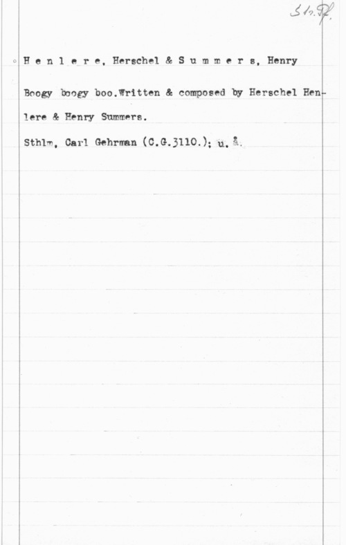 Henlere, Herschel & Summers, Henry xHen1 ere, Herschel& Summers, Henry

Boogy boogy boo.lritten & composed hy Herschel Ben

lere & anny Summers.

sthlm, carl Gehrman (c.G.3110.); V.1, 

I