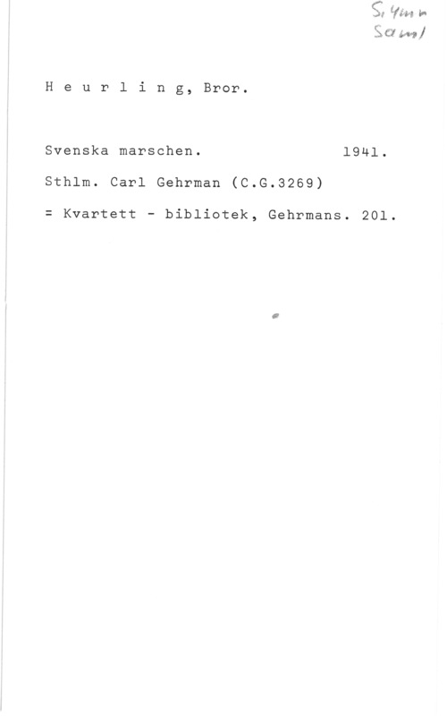 Heurling, Bror EX (23?- bu-p 

H e u r l i n g, Bror.

Svenska marschen. 1941.
Sthlm. Carl Gehrman (C.G.3269)

= Kvartett - bibliotek, Gehrmans. 201.