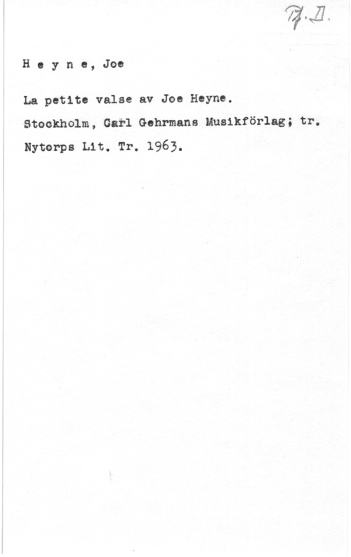 Heyne, Joe Hoyno, Joe

La pctito valae av Joe Hcyne.
Stockholm, Carl Gohrmans Musikförlag; tr.

Nytorps Lit. Tr. 1963.
