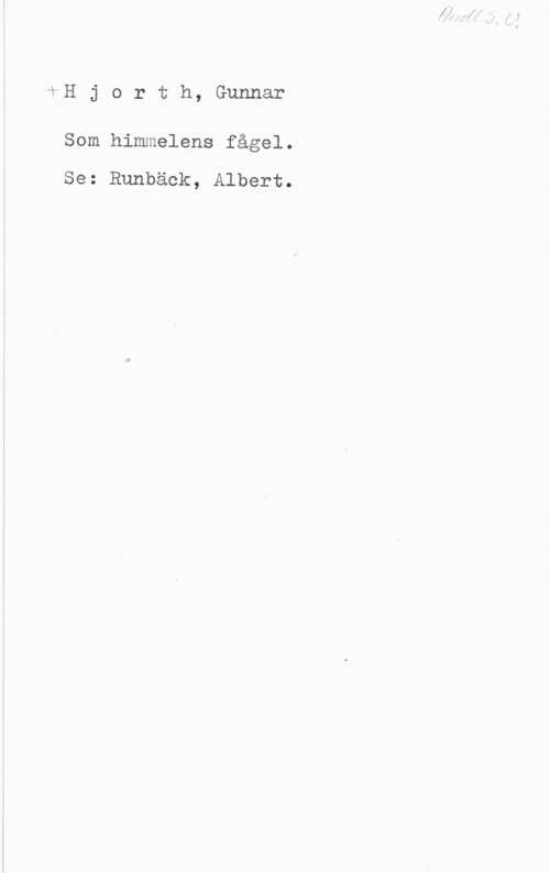 Hjorth, Gunnar fH j o r t h, Gunnar

Som himmelens fågel.

Se: Runbäck, Albert.