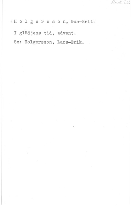 Holgersson, Gun-Britt eH o l g e r s s o n, Gun-Britt

I glädjens tid, advent.

Se: Holgersson, Lars-Erik.