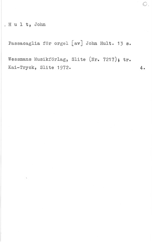 Hult, John GHult, John

Passacaglia för orgel [av] John Hult. 13 s.

Wessmans Musikförlag, Slite (Nr. 7217); tr.
Kai-Tryck, Slite 1972.