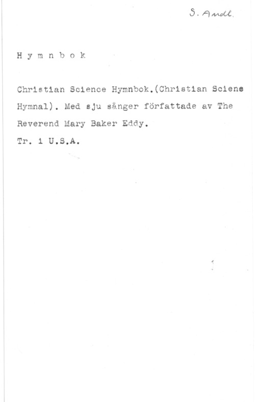 Hymnbok vIf,VPWWUIM

H y m n b o k

Christian Science Hymnbok.(Christ1an Solens
Hymnal). Med sju sånger författade av The
Reverend Mary Baker Eddy.

Tr. 1 U.S.A.