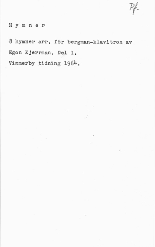 Kjerrman, Egon Hymner

8 hymnar arr. för bergman-klavitron av
Egon Kjorrman. Del 1.

vimmerby tidning 196M.