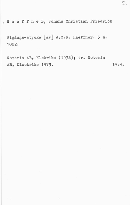 Haeffner, Johann Christian Friedrich oHaeffner, JohannChristianFriedrich

Utgångs-stycke [av] J.c.F. Haeffner. 5 s.
1822.

Noteria AB, chkrike (1938); tr. materia
AB, Klockrike  tv04o