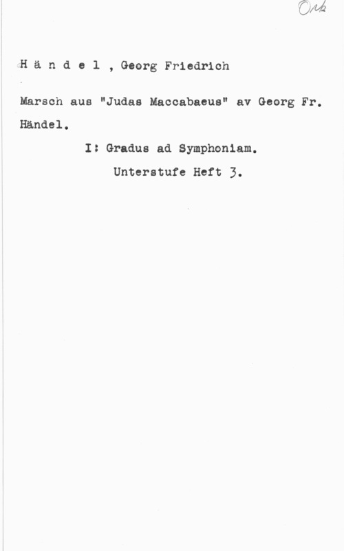 Händel, Georg Friedrich Händol, GeorgFriedrich

Marsch aus "Judas Maccabaeus" av Georg Fr.
IHändel.
I: Gradua ad Symphoniam.
Unteratufe Hett 3.
