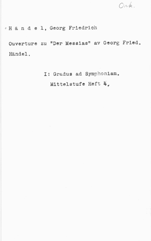Händel, Georg Friedrich ÖH ä n d e l, Georg Friedrich
Ouverture zu "Der Mesaias" av Georg Fried.

Händel.

I: Gradus ad Symphoniam.
Mittelstufe Heft E,