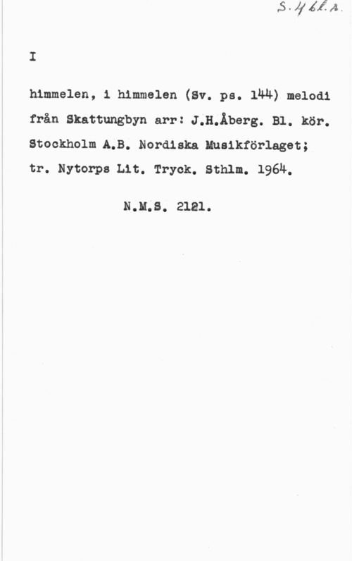 Åberg, Jan Håkan himmelen, 1 himmelen (Sv. pe. lll-4) melodi
från Skattungbyn arr: J JLÄbez-g. Bl. kör.
Stockholm A.B. Nordiska Huaikförlaget;
tr. Nytorpe Lit. Tryck. Sthlm. 1964.

EJLS. 2181.