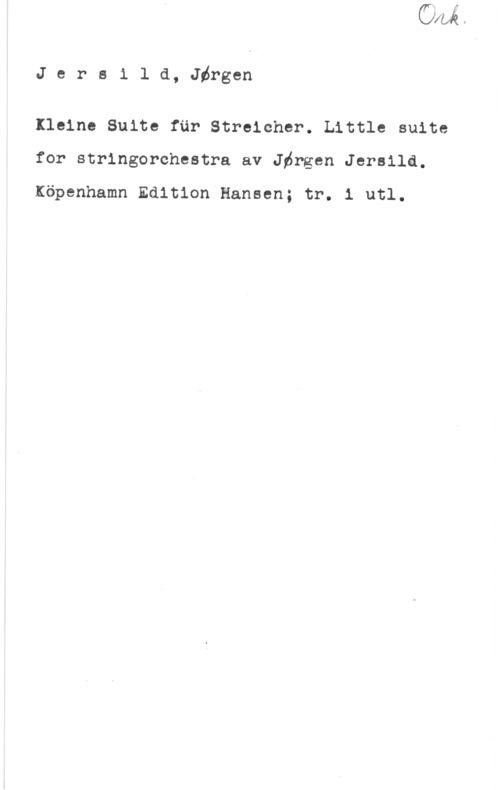 Jersild, Jörgen Jereild, Jörgen

Ileine Suite fär Streicher. Little suite
for stringorchestra av Jbrgen Jersild.

Köpenhamn Edition Hansen; tr. i utl.