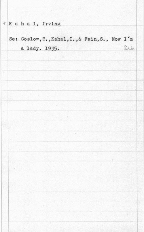Kahal, Irving i

Kahal, Irving 
i

I

Se: Coslow,S.,Kahal,I.,& Fain,S., Now I,m  
a lady. 1935. ååh

-01
