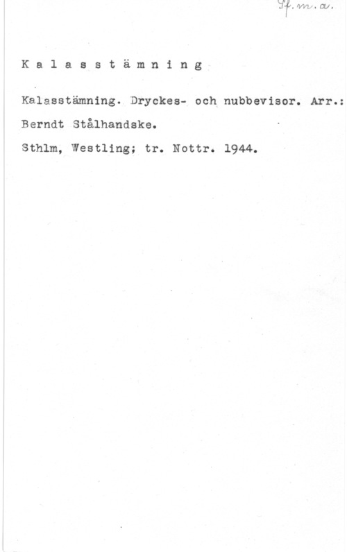 Stålhandske, Berndt Kalasstämning

Kalasstämning. Dryckes- och nubbevisor. Arr.:

Berndt.Stålhandske.

Sthlm, Westling; tr. Nottr. 1944.