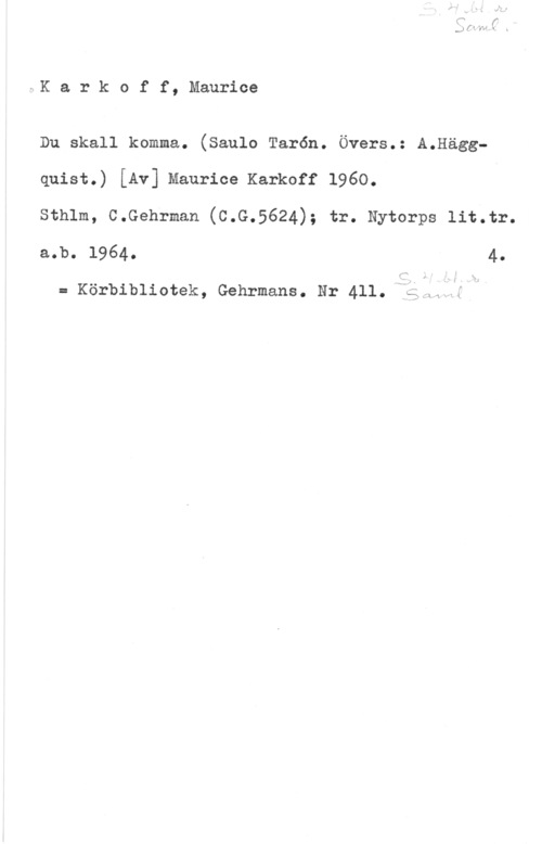 Karkoff, Maurice FK a r k o f f, Maurice

Du skall komma. (Saulo Tarön. Övers.: A.Häggquist.) [Av] Maurice Karkoff 1960.

Sthlm, C.Gehrman (C.G.5624); tr. Nytorps lit.tr.
a.b. 1964. 4.

= Körbibliotek, Gehrmans. Nr 411.