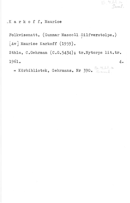 Karkoff, Maurice oK a r k o f f, Maurice

Folkvisenatt. (Gunnar Mascoll äilfverstolpe.)

iAv] Maurice Karkoff (1959).

sthlm, c.Gehrman (c.G.5434); tr.Nytorps 11t.tr.
1961. 4.

l x
LN I

= Körbibliotek, Gehrmans. Nr 590-(3fiii