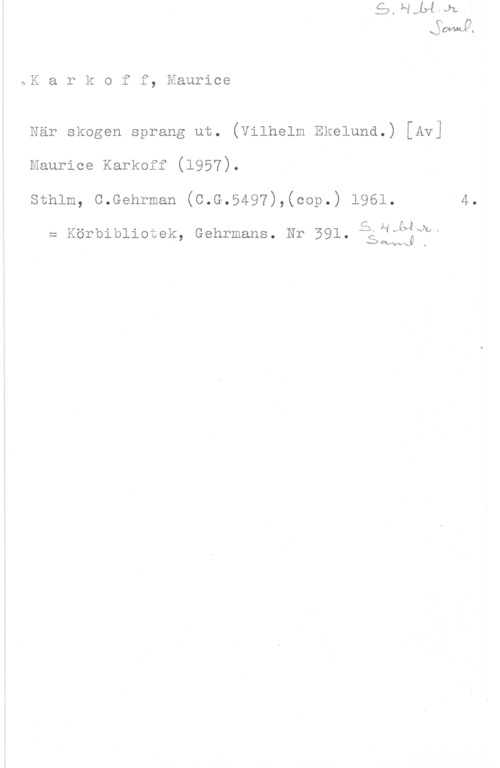 Karkoff, Maurice bK a r k o f f, Maurice

När skogen sprang ut. (Vilhelm Ekelund.) [Av]
Maurice Karkoff (1957).

sthlm, c.Gehrman (c.G.5497),(cop.) 1961. 4.

5, H vcyt" .Jb A

= Körbibliotek, Gehrmans. Nr 591- .sawmj