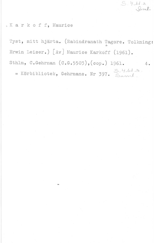 Karkoff, Maurice Qui.va u
. K a r k o f f, Maurice

Tyst, mitt hjärta. (Rabindranath Tagore. Tolkning:
4..
Erwin Leiser.) [Av] Maurice Karkoff (1961).

sthlm, C.Gehrman (0.G.5505),(C0p,) 1961. 4.
5 f 2.71 -ÅS-Å ...i ,

g) afvxfxf .

= Körbibliotek, Gehrmans. Nr 397.