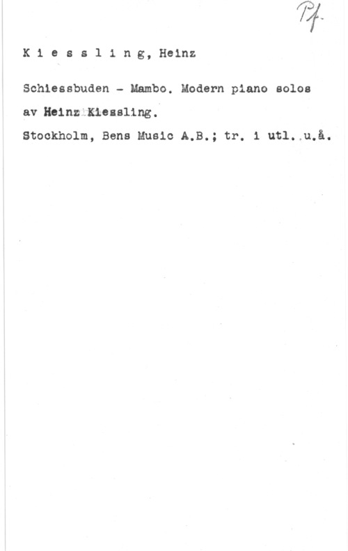 Kiessling, Heinz K1 ess1 ing, Heinz

Schlessbuden - Mambo. Modern piano soloa
av Heinziiiieaaling.t
Stockholm, Bena Music A.B.; tr. 1 utl.åu.å.