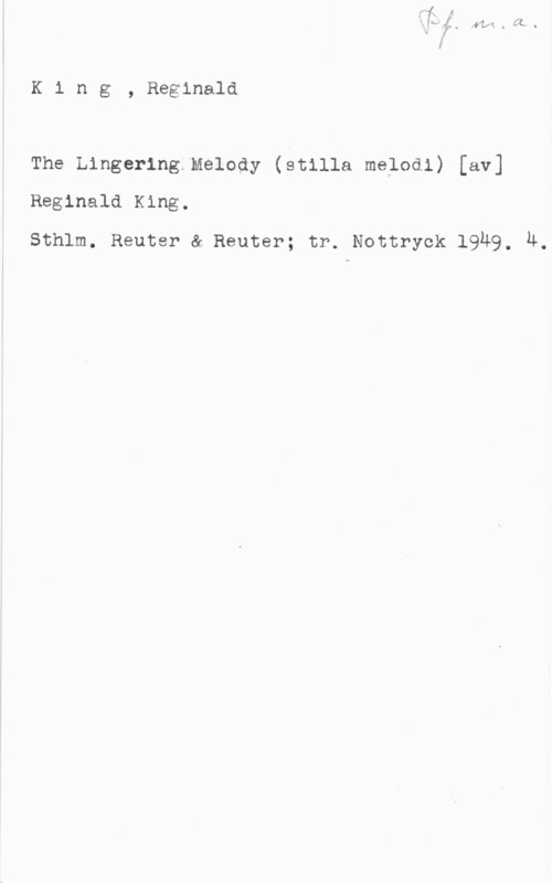 King, Reginald King, Reginald

The Lingerlng.Melody (stilla melodi) [av]
Reginald King.

Sthlm. Reuter & Reuter; tr. Nottryck 19Ä9, U.
