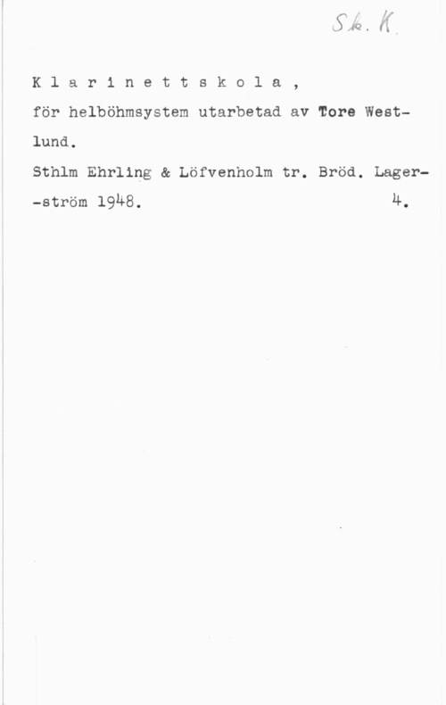 Westlund, Tore Klarinettskola,

för helböhmsystem utarbetad av More Westlund.

Sthlm Ehrling & Löfvenholm tr. Bröd. Lager-ström 19Ä8. 4.