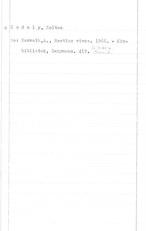 Kodály, Zoltán Koda1 y, zoltan
i
iSe: HQrvath,A.,-Rectius vives, 1966. = Körf

.SJ-lida..

,-k
. bibliotek, Gehrmansf.4l9. :5q0v1.

i
I
f
i
å
i

 

å-

  7..-- -

 

" v
...v-.m ...wowI
I

 

 

 

 

--
