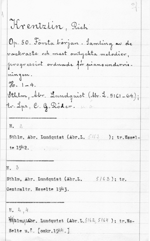 Krentzlin, Richard när efnlszm,9;m

vwclbfmtw och fwuvbt Maos, fmelaobzwl
imo qrv- wow wobvvwaLo  Tv:va mot,va -

Imlwxavwv.
"229. 1-4. .
ämmlixw. :AWOqut (mijmhwh

"ivwchvll GL. gå,q;LgÅ.0N-. Ä

 

 

H.
Sthlm, Abr. Lundquist (Abr.L. ); tr.Esse1to 19,42. v

B. 5

Sthlm, Abr. Lundquist (Abr.L. Sléåå ); tr.

Centraltr. Esselte 19N3.

 

-1

gägmmlqwbr. Lundquut (Abr.L.5f61-,5M ); mms
Selte u.?. [omkr.19bh.].