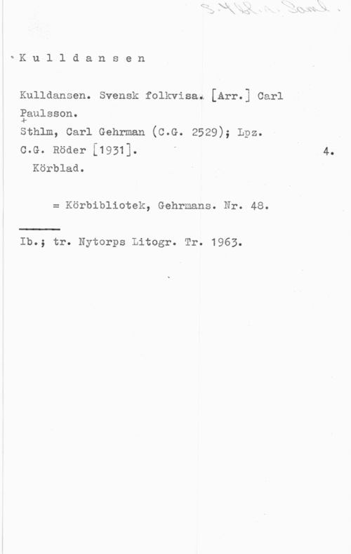 Paulsson, Carl Kulldansen

Kulldansen. Svensk folkvisai [Arr.] Carl
Paulsson.
4
sthlm, carl Gehrman (c.G. 2529); Lpz.
c.G. Röaer [1931].
Körblad.

= Körbibliotek, Gehrmans. Nr. 48.

Ib.; tr. Nytorps Litogr. Tr. 1963.

4.