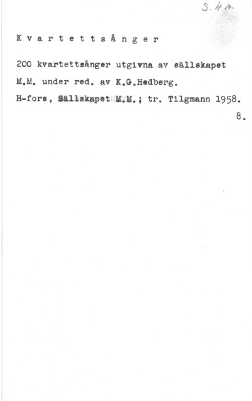 Hedberg, K. G. Kvartettsånger

200 kvartettsånger utgivna av sällskapet

M.M. under red. av K.G.Hodberg.

H-fors, SällakgpatrMäM.; tr. Tilgmann 1958.
8.