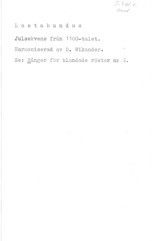 Wikander, David x.. 5-1: 

L a e t a b u n d u s

Julsekvens från 1100-talet.
Harmoniserad av D. Wikander. q

Se: gånger för blandade röster nr 5.