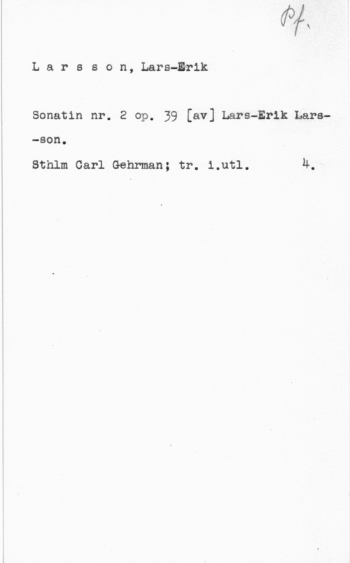 Larsson, Lars-Erik Larsson, Lars-Erik

Sonatin nr. 2 op. 39 [av] Lars-Erik Lars


stnlm carl Gehrman; tr. Lun. h.