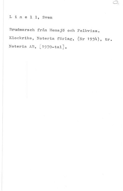 Linell, Sven Linell, Sven

Brudmarsch från Hemsjö och Folkvisa.
Klockrike, Noteria förlag, (Nr 193h), tr.

Noteria AB, [1970-ta1].