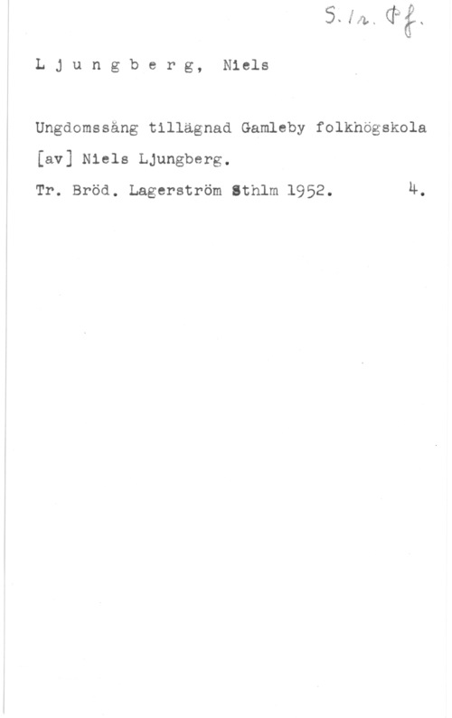 Ljungberg, Niels Emmerich Cl?-

L J u n g b e r g, Niels

Ungdomssäng tillägnad Gamleby folkhögskola
[av] Niels Ljungberg.
Tr. Bröd. Lagerström Sthlm 1952. 4.