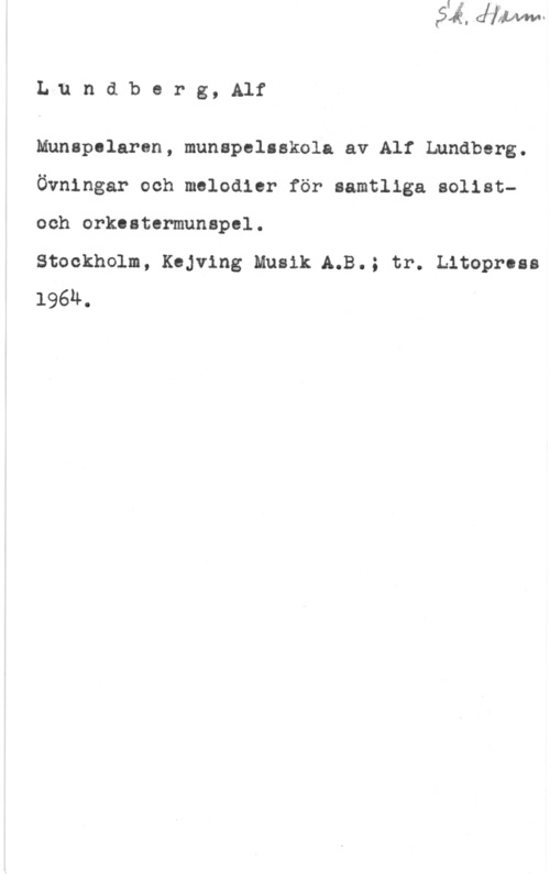 Lundberg, C. O. Liu n d b e r g, Alf

Munapolaron, munspellskola av Alf Lundberg.
Övningar och melodier för samtliga solistoch orkestermunspel.

Stockholm, Kojving Musik AwB.; tr. Litoprosa
196n.