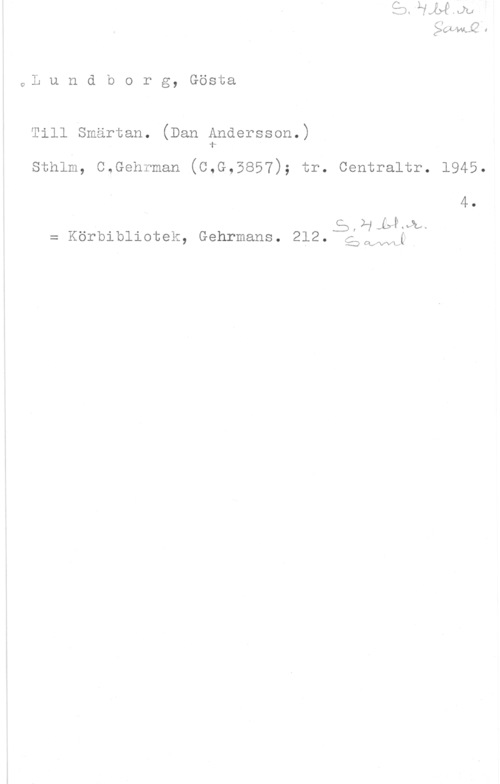 Lundborg, Gösta 2 liv" W. -K- I

oL u n d b o r g, Gösta

Till Smärtan. (Dan Andersson.)
f
sthlm, c.Gehrman (c.G,3857); tr. centraltr. 1945.

4.

ELHLPML.
= Körbibliotek, Gehrmans. 2l2. (f (

.CD WW,