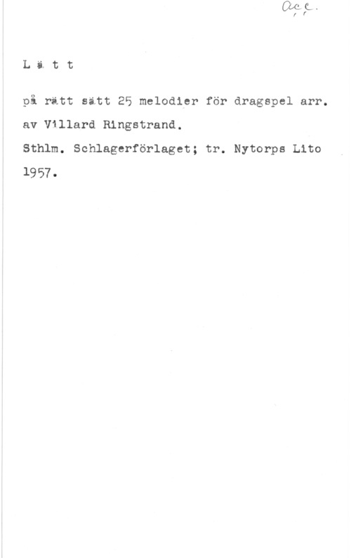 Ringstrand, Rudolf Willard Olof på rätt sätt 25 melodier för dragspel arr.
av V1llard Ringstrand.

Sthlm. Schlagerförlaget; tr. Nytorps Lito
19 57.