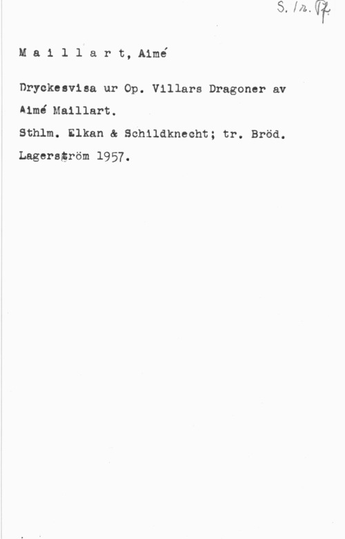 Maillart, Louis Aimé Mailllart, Aimé

Dryckesvisa ur Op. Villars Dragoner av

Aimé Maillart.
sthlm. Elkan a senilakneeht; tr. Bröd.
Lageragröm 1957.