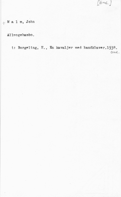 Malm, John i
l
1

a
ä
Q
I

 

 

.f M a 1 m, John

Allmogehambo.

i: Borgeling, H., En kavaljer med handklaver.1938.
ÖnR.