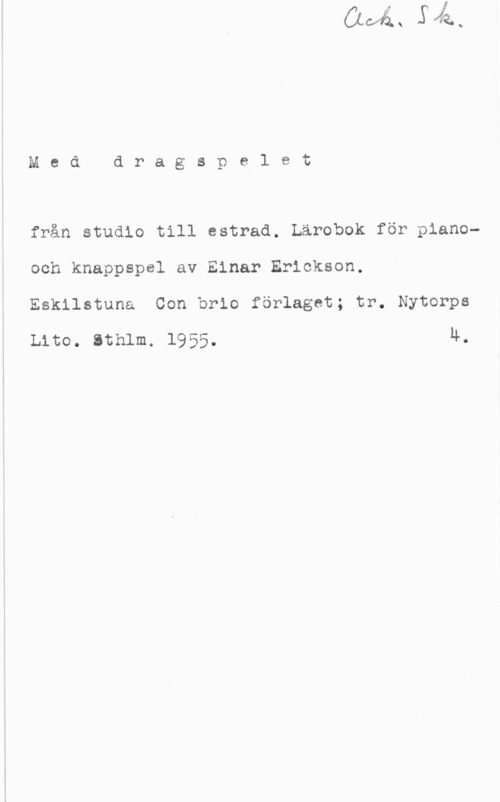 Erickson, Einar Meddragspelet

från studio till estrad. Lärobok för pianooch knappspel av Einar Erickson,
Eskilstuna Con brio förlaget; tr. Nytorps

Lite. sthlm. 1955. 4.