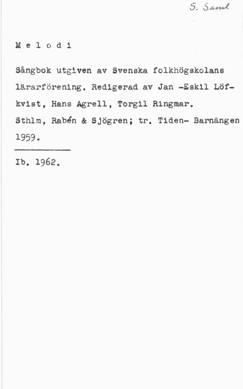 Melodi. Sångbok Melodi

Sångbok utgiven av Svenska folkhögskolans
lärarförening. Redigerad av Jan -Eskil Löfkvist, Hans Agrell, Torgil Ringmar.

Sthlm, Rabén & Sjögren; tr. Tiden- Barnängen

1959.

 

Ib. 1962.