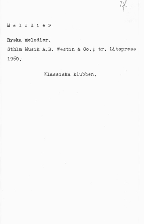 Ryska melodier Melod1 er

Ryska melodier.

Sthlm Musik A.B. Westin & 00.; tr. Litopress
1960;

Klassiska Klubben.