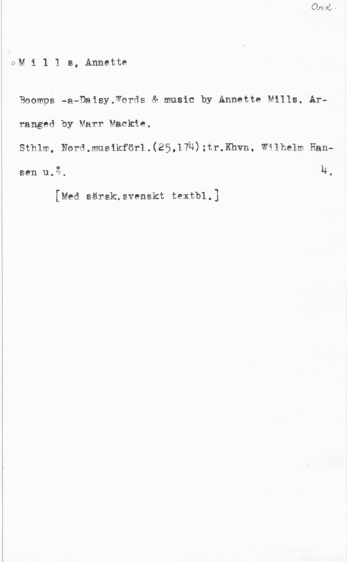 Mills, Annette QM i 1 1 s, Annette

Boomps -a-Dnisy.Words å music by Annette Mills. Ar
ranged by Varr Mackie.

sthlm, Normmusikförllzinh) :tr-.Emm mlhelm HanN.

o
Sen u. Q .

[Med särsk.svenskt textbl.)
