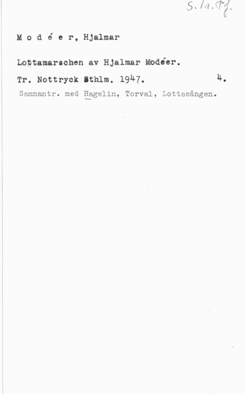 Modéer, Hjalmar Mod-é er, Hjalmar

Loptamarschen av Hjalmar Medier.

Tr. Nottryck sthlm. 1947. u.

Sammantr. med Iiagelin, Torval, Lottasången.