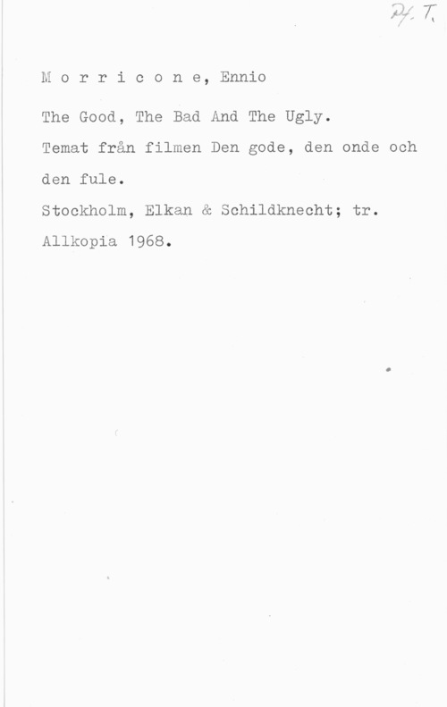 Morricone, Ennio Morrioone, Ennio

The Good, The Bad And The Ugly.

Temat från filmen Den gode, den onde ooh
den fule.

Stockholm, Elkan & Sohildkneoht; tr.
Allkopia 1968.