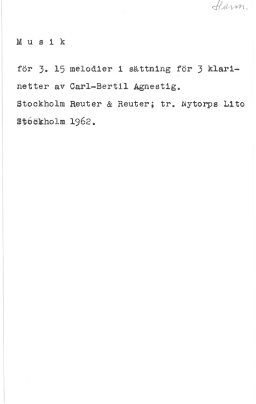 Agnestig, Carl-Bertil Mus1 k

för 3. 15 melodier 1 sättning för 3 klarlnetter av Carl-Bertil Agnestig.

Stockholm Reuter & Reuter; tr. Nytonps tho
stéäkholm 1962.