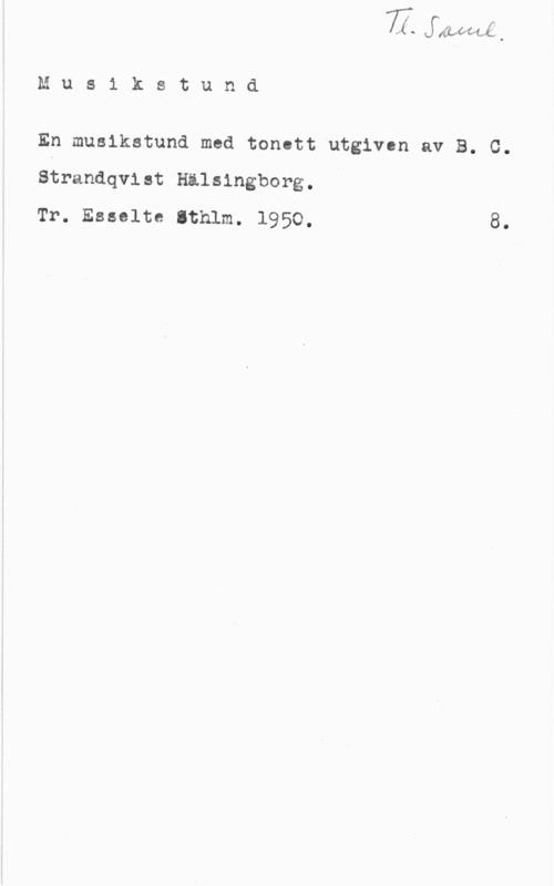 Strandqvist, B. C. v(WWvunh.

M u s 1 k s t u n d

En musikstund med tonctt utgiven av B. C.

Strandqvlst Hilsingborg.
Tr. Esselte Sthlm. 1950. 8.