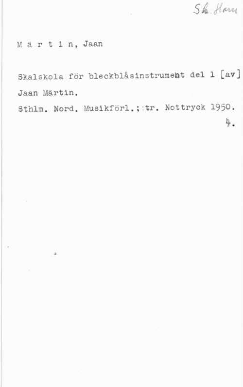 Märtin, Jaan Märtin, Jaan

skalskola för bleekblåsinstrument del 1 [av]

Jaan Märtin.

Sthlm. Nord. Musikförl.; tr. Nottryck 1950.

ä.