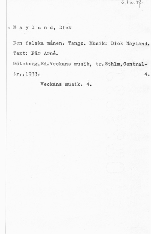 Nayland, Dick oNaylanmmck

Den falska månen. Tango. Musik: Dick Nayland.

Text: Pär Arné.

Göteborg,Ed.Veckans musik, tr.Sthlm,Centraltr- ,l933- 4
Veckans musik. 4.